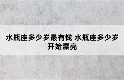 水瓶座多少岁最有钱 水瓶座多少岁开始漂亮